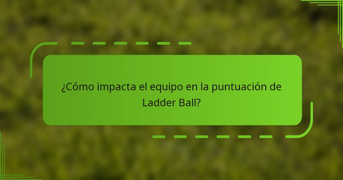 ¿Cómo impacta el equipo en la puntuación de Ladder Ball?