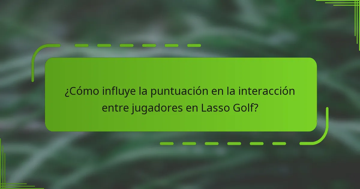 ¿Cómo influye la puntuación en la interacción entre jugadores en Lasso Golf?