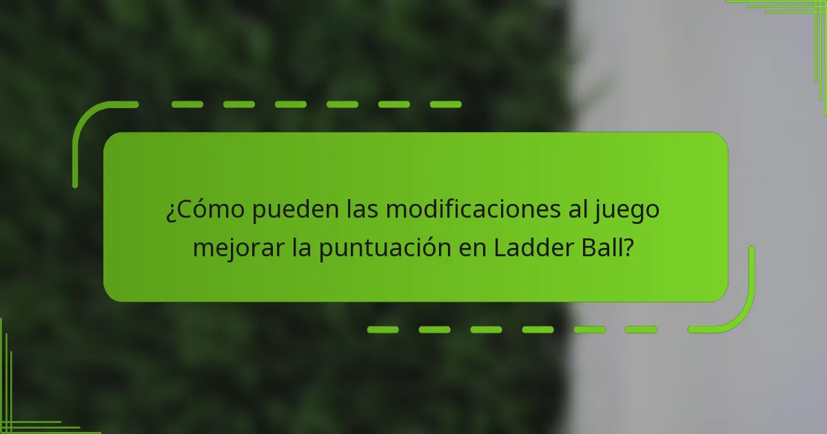 ¿Cómo pueden las modificaciones al juego mejorar la puntuación en Ladder Ball?