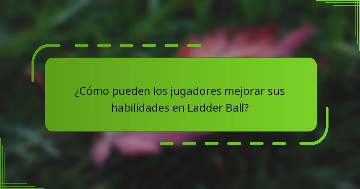 ¿Cómo pueden los jugadores mejorar sus habilidades en Ladder Ball?