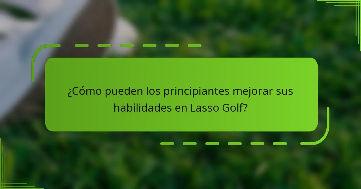 ¿Cómo pueden los principiantes mejorar sus habilidades en Lasso Golf?