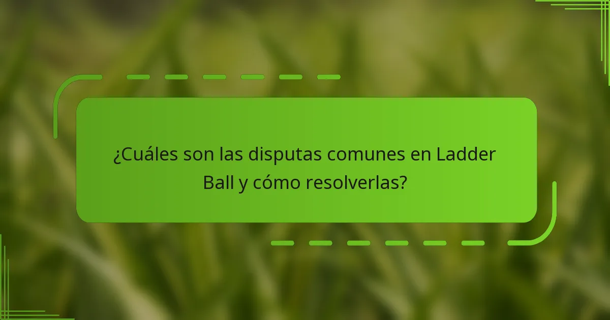 ¿Cuáles son las disputas comunes en Ladder Ball y cómo resolverlas?