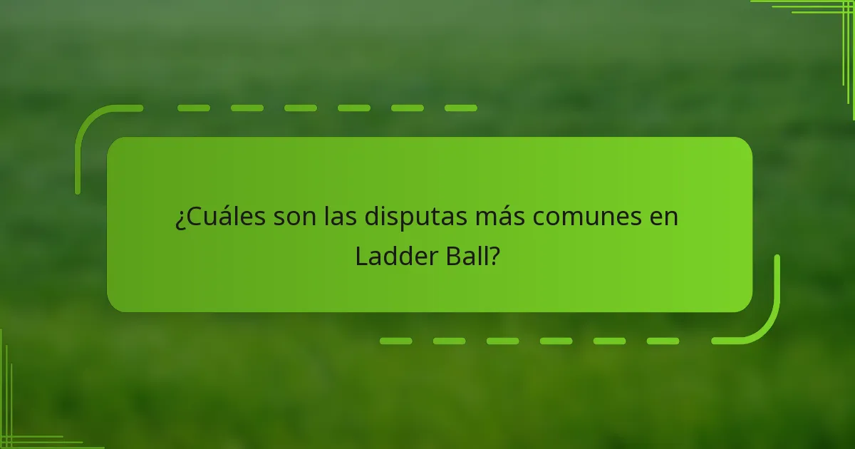 ¿Cuáles son las disputas más comunes en Ladder Ball?
