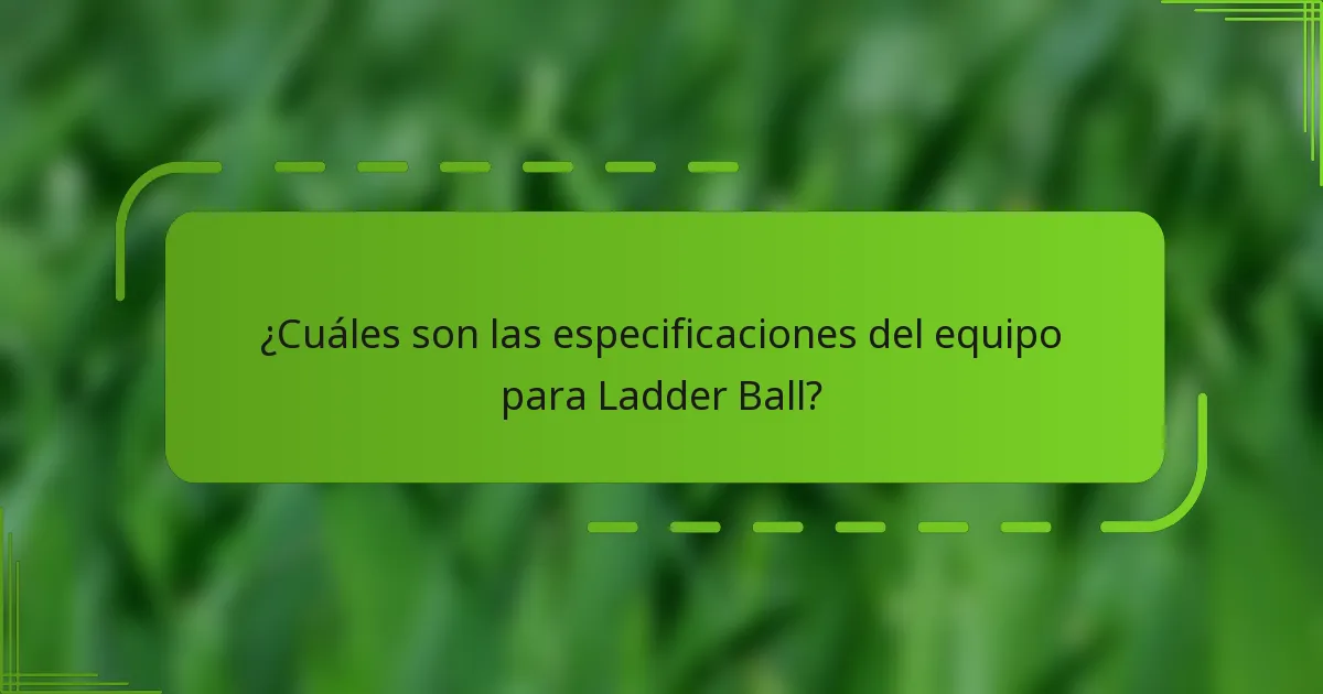 ¿Cuáles son las especificaciones del equipo para Ladder Ball?