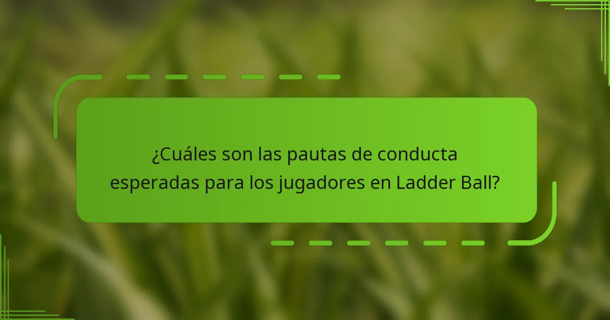 ¿Cuáles son las pautas de conducta esperadas para los jugadores en Ladder Ball?