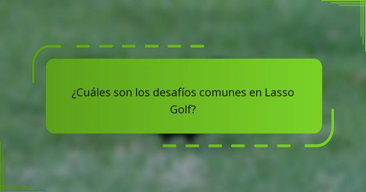 ¿Cuáles son los desafíos comunes en Lasso Golf?