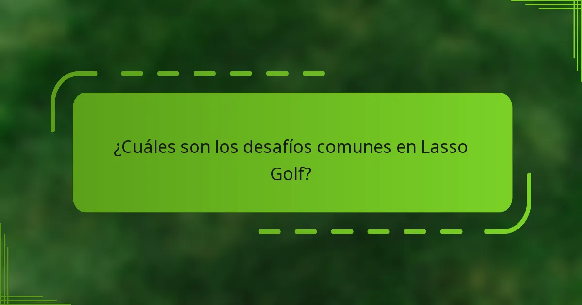 ¿Cuáles son los desafíos comunes en Lasso Golf?