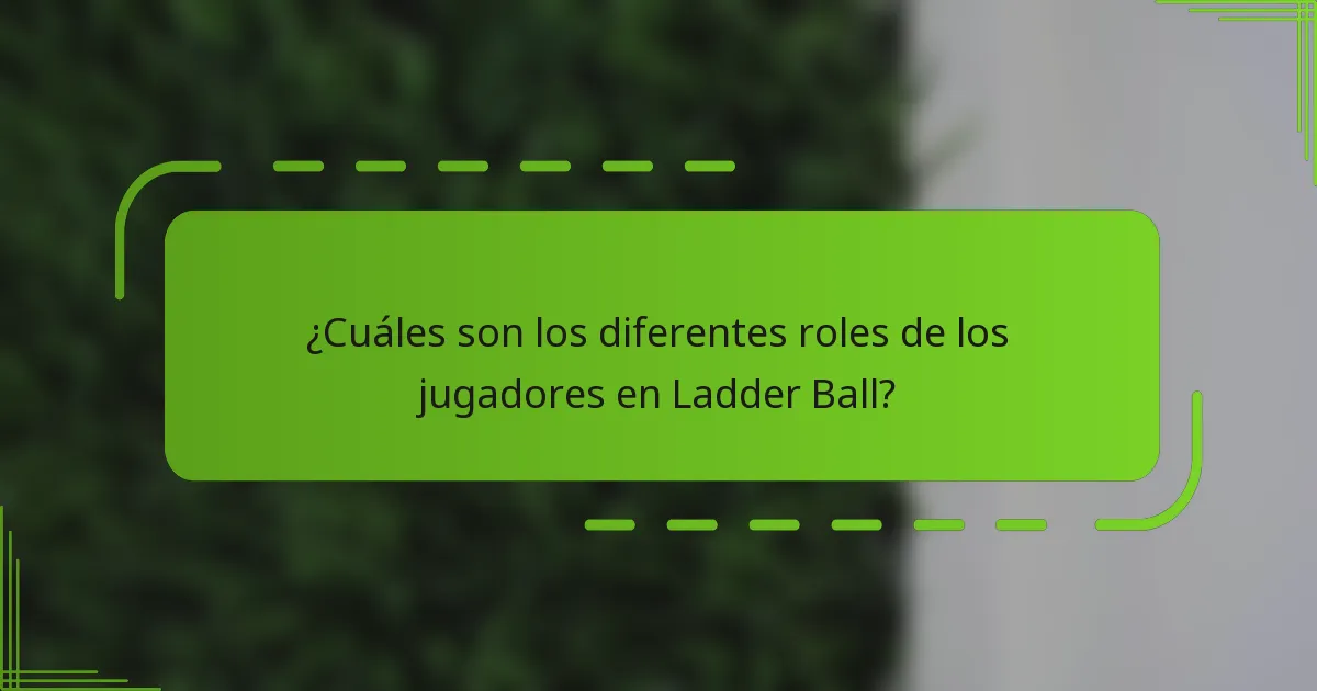 ¿Cuáles son los diferentes roles de los jugadores en Ladder Ball?