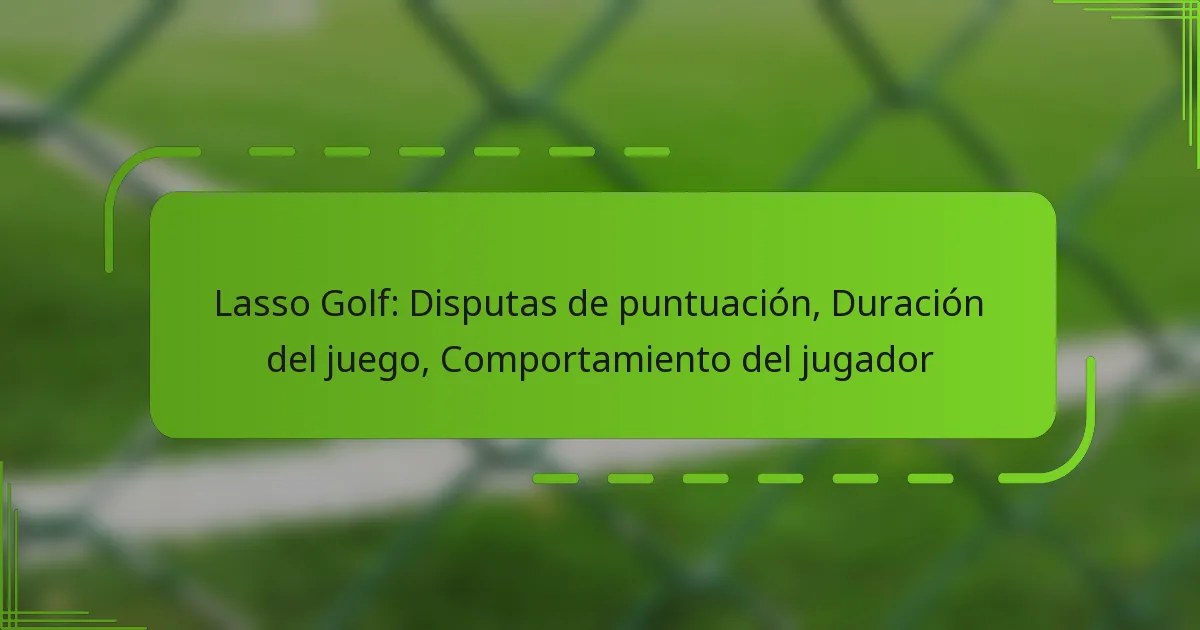 Lasso Golf: Disputas de puntuación, Duración del juego, Comportamiento del jugador