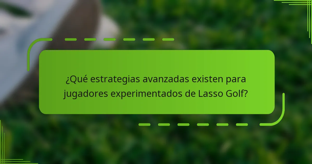 ¿Qué estrategias avanzadas existen para jugadores experimentados de Lasso Golf?