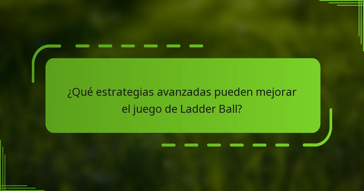 ¿Qué estrategias avanzadas pueden mejorar el juego de Ladder Ball?