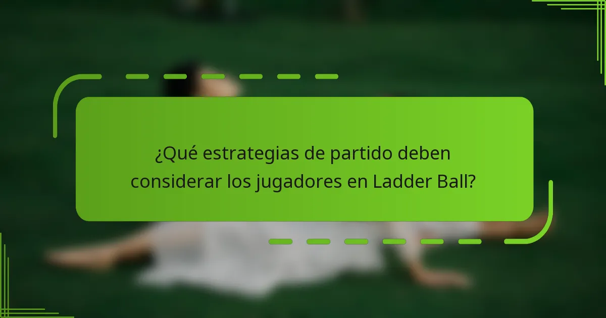 ¿Qué estrategias de partido deben considerar los jugadores en Ladder Ball?
