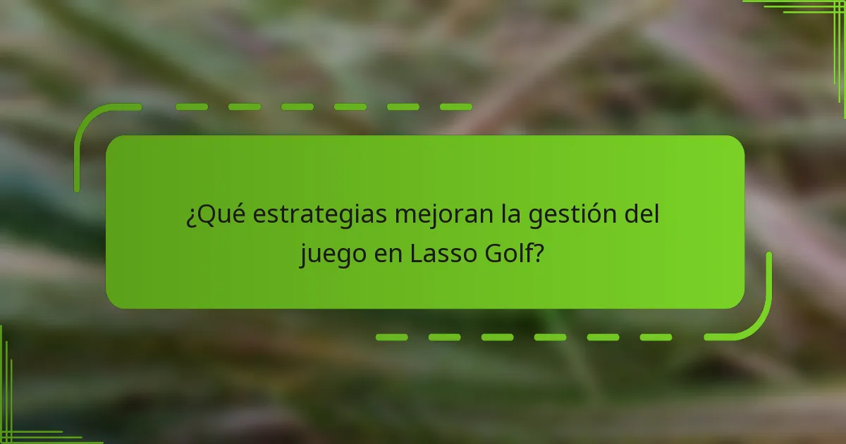 ¿Qué estrategias mejoran la gestión del juego en Lasso Golf?