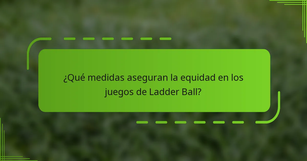 ¿Qué medidas aseguran la equidad en los juegos de Ladder Ball?