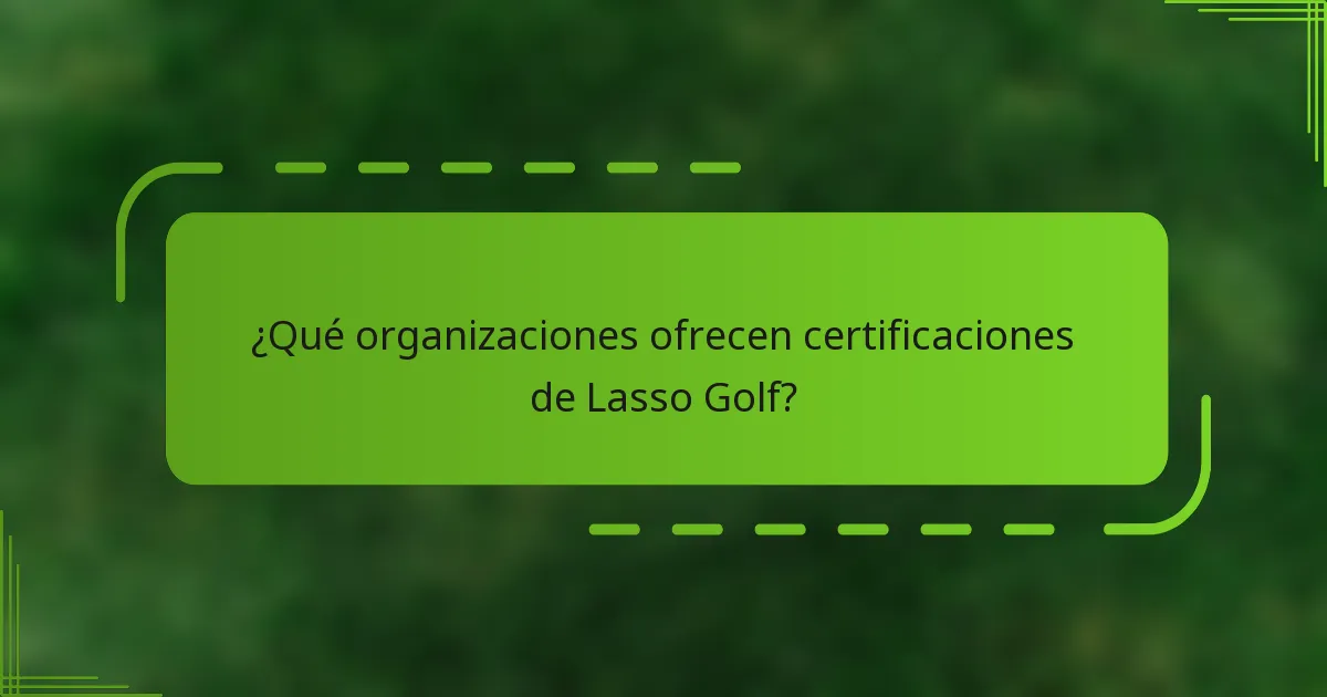 ¿Qué organizaciones ofrecen certificaciones de Lasso Golf?