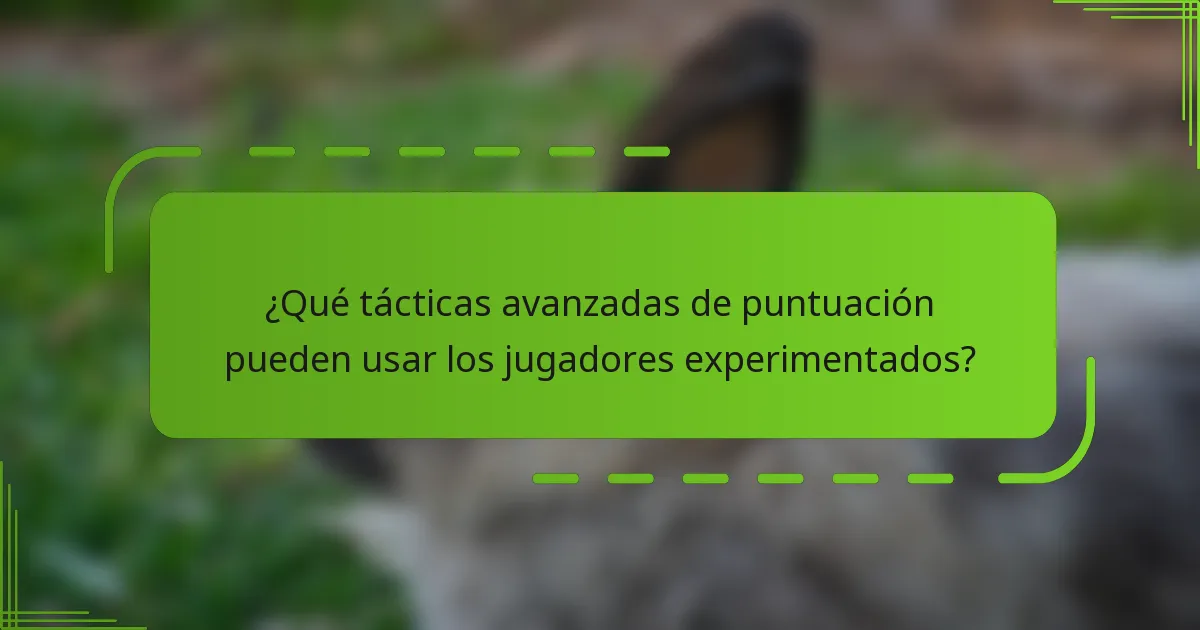 ¿Qué tácticas avanzadas de puntuación pueden usar los jugadores experimentados?